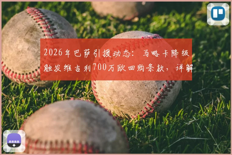 2026年巴萨引援动态：马略卡降级触发维吉利700万欧回购条款，详解转会可能性