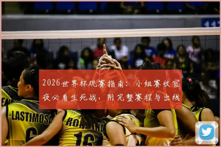 2026世界杯观赛指南:小组赛收官夜必看生死战,附完整赛程与出线形势终极解析