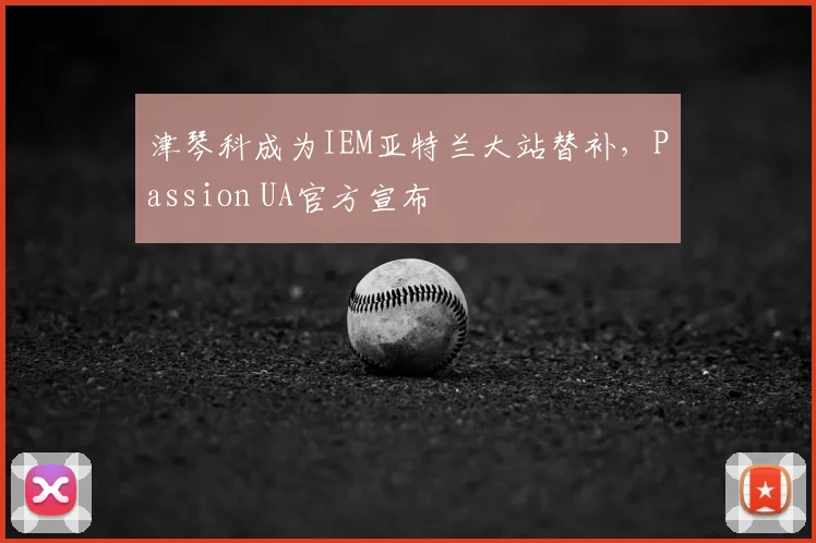 津琴科成为IEM亚特兰大站替补,Passion UA官方宣布