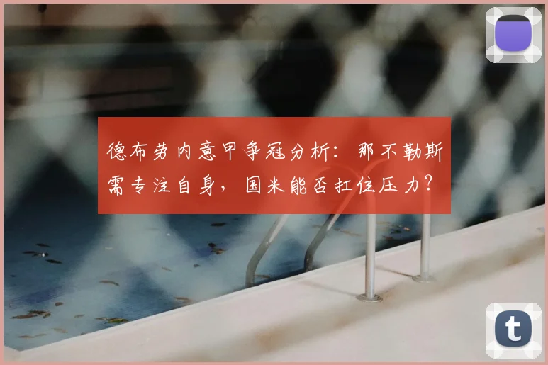 德布劳内意甲争冠分析：那不勒斯需专注自身，国米能否扛住压力？曼城核心观点解读