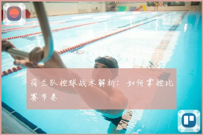 荷兰队控球战术解析：如何掌控比赛节奏