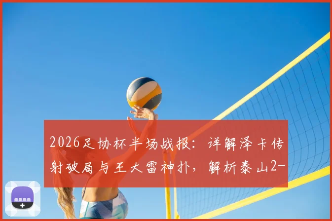 2026足协杯半场战报：详解泽卡传射破局与王大雷神扑，解析泰山2-0广西恒宸过程