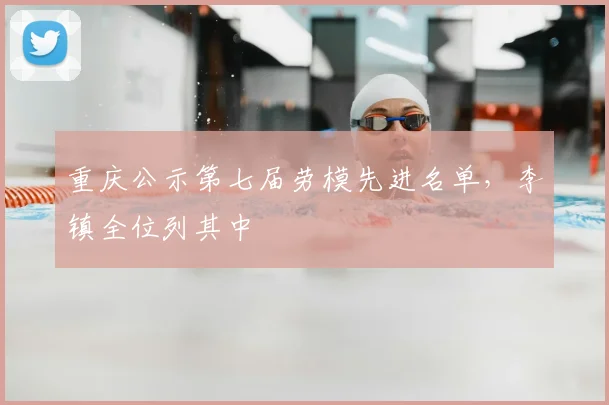 重庆公示第七届劳模先进名单,李镇全位列其中