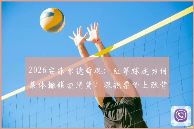 2026安菲尔德奇观：红军球迷为何集体撤旗拒消费？深挖票价上涨背后的球迷无声抗议
