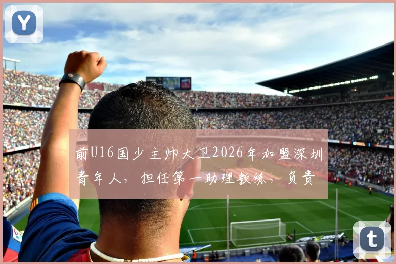 前U16国少主帅大卫2026年加盟深圳青年人，担任第一助理教练，负责青训体系建设