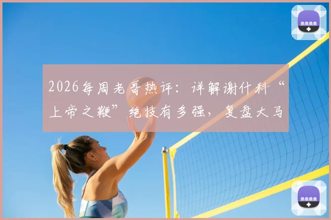 2026每周老哥热评：详解谢什科“上帝之鞭”绝技有多强，复盘大马丁对阵热刺神扑是否真有“红包”争议