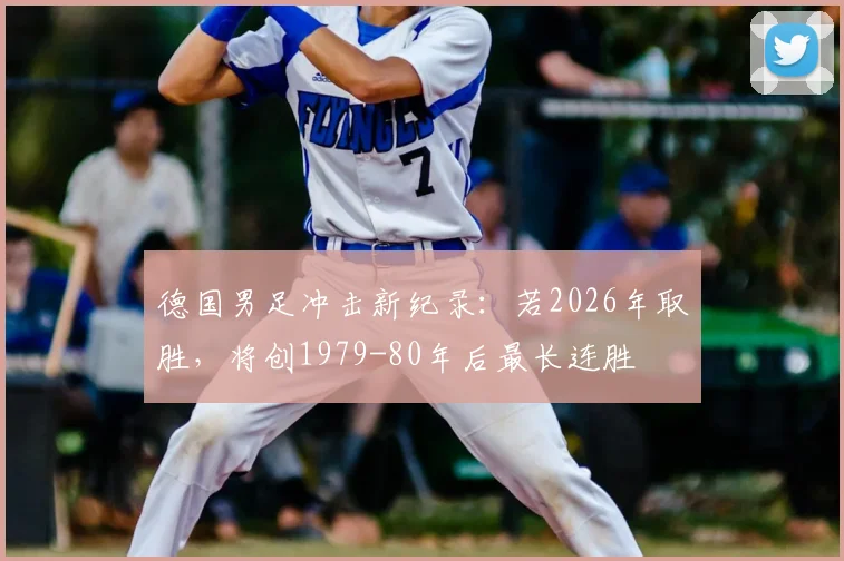 德国男足冲击新纪录：若2026年取胜，将创1979-80年后最长连胜