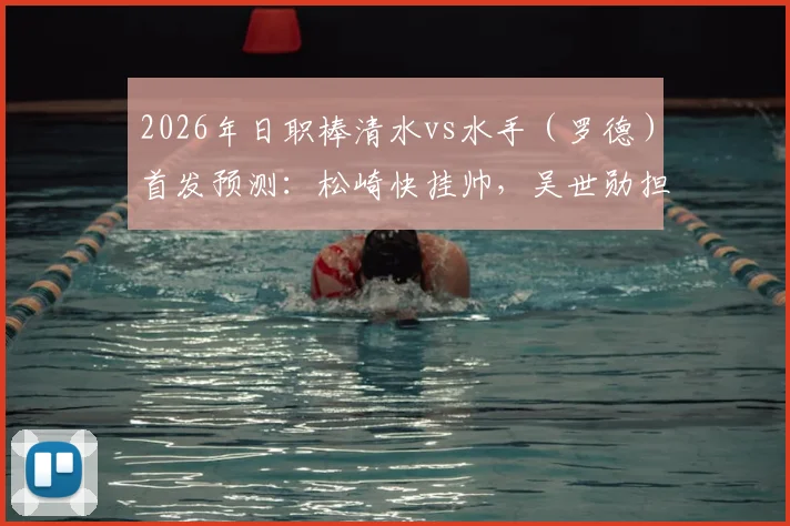 2026年日职棒清水vs水手(罗德)首发预测:松崎快挂帅,吴世勋担纲,谷村海那关键守备,赛前深度解析