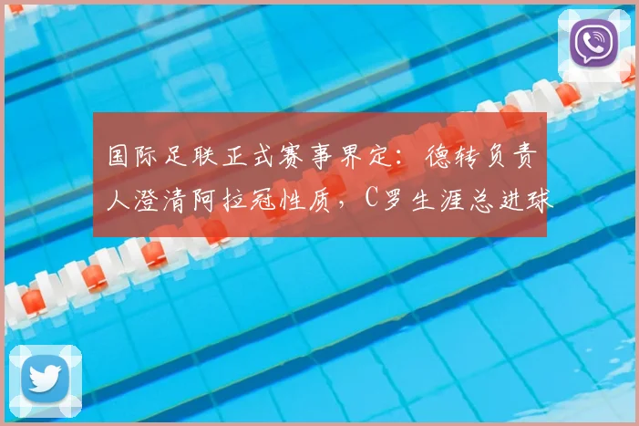 国际足联正式赛事界定：德转负责人澄清阿拉冠性质，C罗生涯总进球数仍为961个