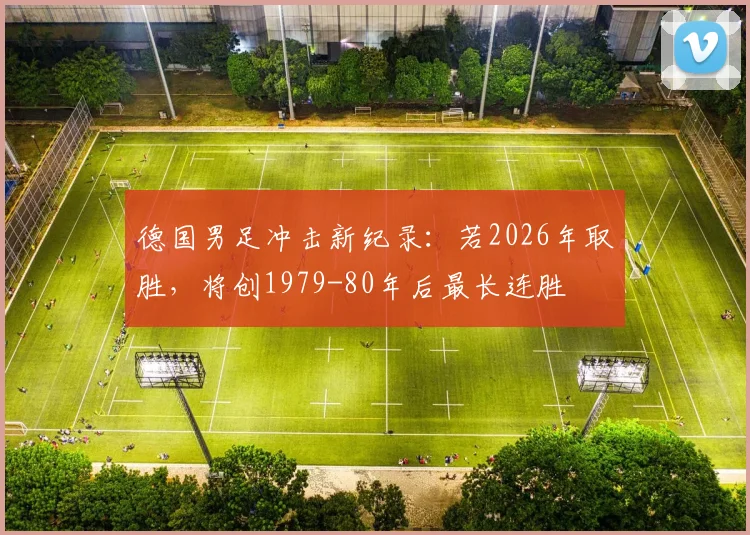 德国男足冲击新纪录：若2026年取胜，将创1979-80年后最长连胜