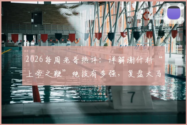 2026每周老哥热评：详解谢什科“上帝之鞭”绝技有多强，复盘大马丁对阵热刺神扑是否真有“红包”争议