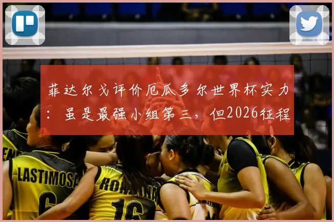 菲达尔戈评价厄瓜多尔世界杯实力：虽是最强小组第三，但2026征程不靠挑对手