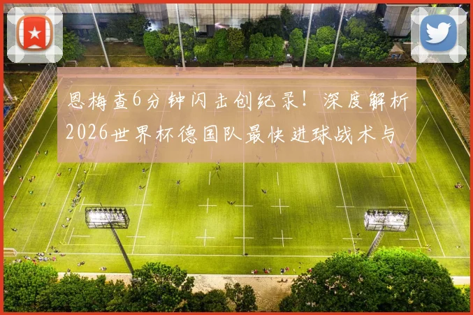 恩梅查6分钟闪击创纪录！深度解析2026世界杯德国队最快进球战术与个人技术