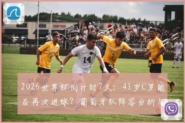 2026世界杯倒计时7天：41岁C罗能否再次进球？葡萄牙队阵容分析与上场时间预测